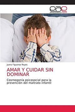 portada Amar y Cuidar sin Dominar: Cosmogonía Psicosocial Para la Prevención del Maltrato Infantil