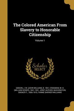 portada The Colored American From Slavery to Honorable Citizenship; Volume 1 (en Inglés)