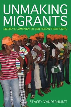 portada Unmaking Migrants: Nigeria's Campaign to End Human Trafficking (en Inglés)