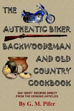 portada the authentic biker backwoodsman and old country cookbook: 600 "best" recipes from the genuine articles (en Inglés)