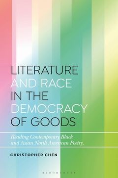 portada Literature and Race in the Democracy of Goods: Reading Contemporary Black and Asian North American Poetry