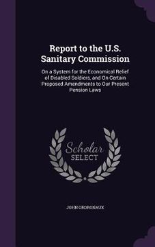 portada Report to the U.S. Sanitary Commission: On a System for the Economical Relief of Disabled Soldiers, and On Certain Proposed Amendments to Our Present (en Inglés)