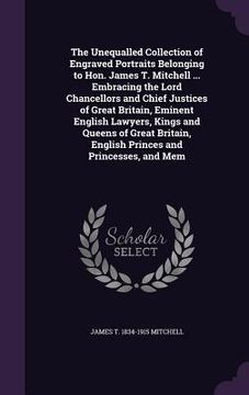 portada The Unequalled Collection of Engraved Portraits Belonging to Hon. James T. Mitchell ... Embracing the Lord Chancellors and Chief Justices of Great Bri