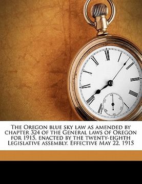 portada the oregon blue sky law as amended by chapter 324 of the general laws of oregon for 1915, enacted by the twenty-eighth legislative assembly. effective