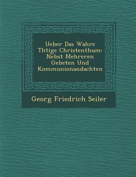 portada Ueber Das Wahre Th Tige Christenthum: Nebst Mehreren Gebeten Und Kommunionandachten (en Alemán)