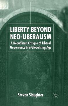 portada Liberty Beyond Neo-Liberalism: A Republican Critique of Liberal Governance in a Globalising Age (in English)