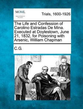 portada the life and confession of carolino estradas de mina. executed at doylestown, june 21, 1832, for poisoning with arsenic, william chapman