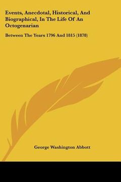 portada events, anecdotal, historical, and biographical, in the life of an octogenarian: between the years 1796 and 1815 (1878) (en Inglés)