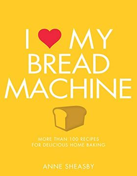 portada I Love my Bread Machine: More Than 100 Recipes for Delicious Home Baking (en Inglés)