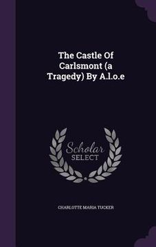 portada The Castle Of Carlsmont (a Tragedy) By A.l.o.e (en Inglés)