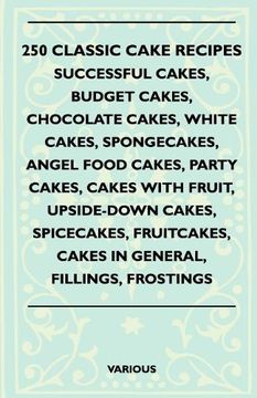 portada 250 Classic Cake Recipes - Successful Cakes, Budget Cakes, Chocolate Cakes, White Cakes, Spongecakes, Angel Food Cakes, Party Cakes, Cakes With Fruit, (en Inglés)
