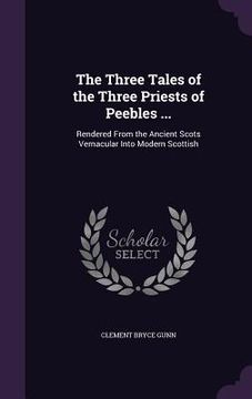 portada The Three Tales of the Three Priests of Peebles ...: Rendered From the Ancient Scots Vernacular Into Modern Scottish (en Inglés)