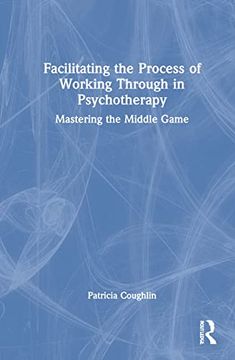 portada Facilitating the Process of Working Through in Psychotherapy: Mastering the Middle Game (in English)