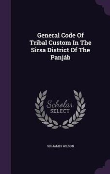 portada General Code Of Tribal Custom In The Sirsa District Of The Panjáb (en Inglés)