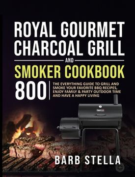 portada Royal Gourmet Charcoal Grill & Smoker Cookbook 800: The Everything Guide to Grill and Smoke Your Favorite BBQ Recipes, Enjoy Family & Party Outdoor Ti (en Inglés)