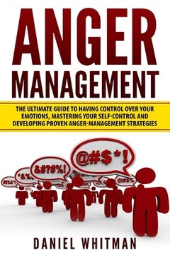 portada Anger Management: The Ultimate Guide For Having Control Over Your Emotions, Mastering Your Self-Control, And Developing Proven Anger Man (en Inglés)