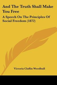portada and the truth shall make you free: a speech on the principles of social freedom (1872) (en Inglés)