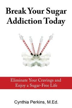 portada Break Your Sugar Addiction Today: Eliminate Cravings and Enjoy a Sugar-Free Life (en Inglés)