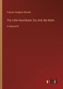 portada The Little Hunchback Zia; And, My Robin: in large print (en Inglés)