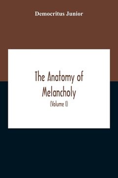 portada The Anatomy Of Melancholy: What It Is, With All The Kinds, Causes, Symptomes, Prognostics, And Several Cures Of It. In Three Partitions, With The (en Inglés)