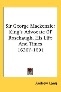 portada sir george mackenzie: king's advocate of rosehaugh, his life and times 1636?-1691 (en Inglés)