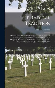 portada The Radical Tradition: a Second View of Canadian History; the Texts of Two Half-hour Programs by Frank H. Underhill and Paul Fox, as Original (en Inglés)