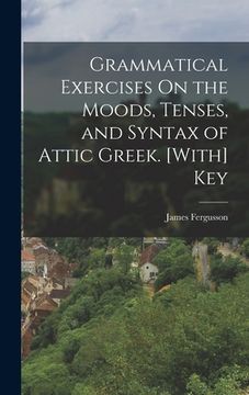 portada Grammatical Exercises On the Moods, Tenses, and Syntax of Attic Greek. [With] Key (en Inglés)