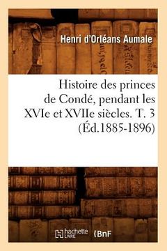 portada Histoire Des Princes de Condé, Pendant Les Xvie Et Xviie Siècles. T. 3 (Éd.1885-1896) (en Francés)