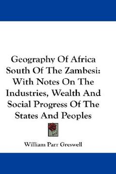 portada geography of africa south of the zambesi: with notes on the industries, wealth and social progress of the states and peoples (en Inglés)