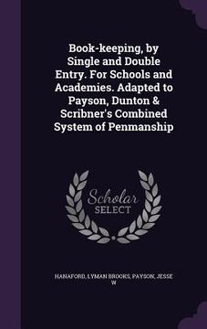portada Book-keeping, by Single and Double Entry. For Schools and Academies. Adapted to Payson, Dunton & Scribner's Combined System of Penmanship (en Inglés)