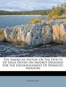 portada the american system: or the effects of high duties on imports designed for the encouragement of domestic industry (in English)