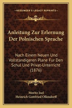 portada Anleitung Zur Erlernung Der Polnischen Sprache: Nach Einem Neuen Und Vollstandigeren Plane Fur Den Schul Und Privat-Unterricht (1876) (in German)