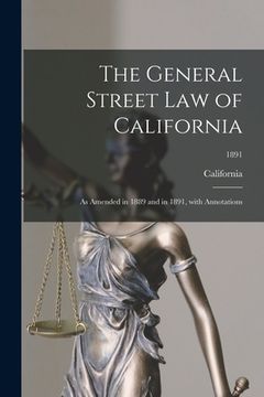 portada The General Street Law of California: as Amended in 1889 and in 1891, With Annotations; 1891 (in English)