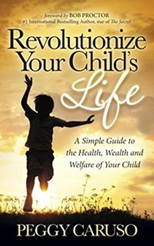 portada Revolutionize Your Child's Life: A Simple Guide to the Health, Wealth and Welfare of Your Child