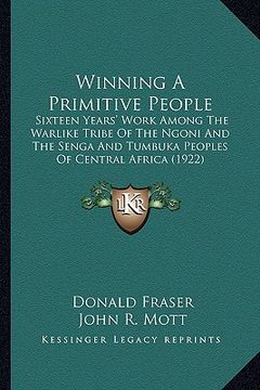 portada winning a primitive people: sixteen years' work among the warlike tribe of the ngoni and the senga and tumbuka peoples of central africa (1922) (en Inglés)