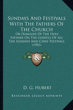 portada sundays and festivals with the fathers of the church: or homilies of the holy fathers on the gospels of all the sundays and chief festivals (1901)