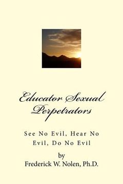 portada Educator Sexual Perpetrators: See No Evil; Hear No Evil, Do No Evil (en Inglés)