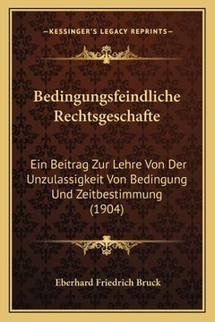 portada Bedingungsfeindliche Rechtsgeschafte: Ein Beitrag Zur Lehre Von Der Unzulassigkeit Von Bedingung Und Zeitbestimmung (1904) (en Alemán)