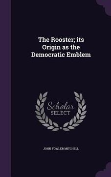 portada The Rooster; its Origin as the Democratic Emblem (en Inglés)