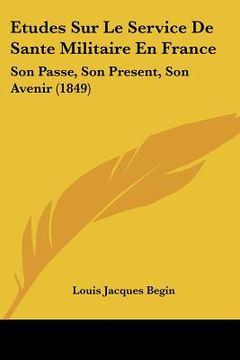 portada Etudes Sur Le Service De Sante Militaire En France: Son Passe, Son Present, Son Avenir (1849) (in French)