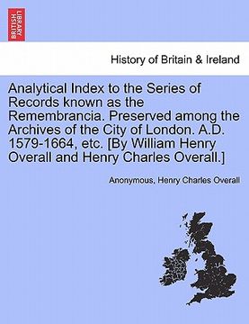 portada analytical index to the series of records known as the remembrancia. preserved among the archives of the city of london. a.d. 1579-1664, etc. [by will