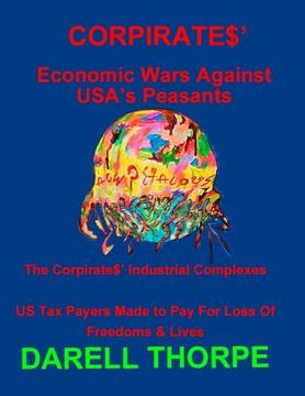 portada CORPIRATES' Economic Wars Against USA's Peasants (Black & White edition): The Corpirates' Industrial Complexes US Tax Payers Made to Pay For Loss Of F (en Inglés)