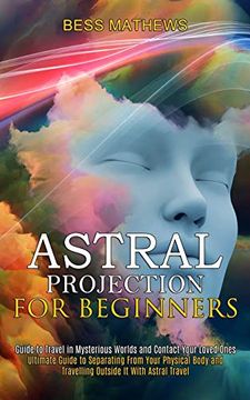 portada Astral Projection for Beginners: Guide to Travel in Mysterious Worlds and Contact Your Loved Ones (Ultimate Guide to Separating From Your Physical Body and Travelling Outside it With Astral Travel) (in English)