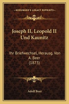 portada Joseph II, Leopold II Und Kaunitz: Ihr Briefwechsel, Herausg. Von A. Beer (1873) (in German)