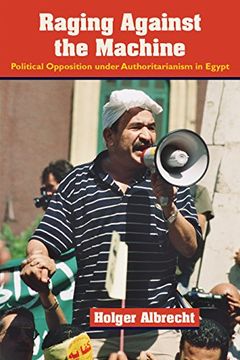 portada Raging Against the Machine: Political Opposition Under Authoritarianism in Egypt (Modern Intellectual and Political History of the Middle East) (en Inglés)