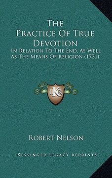 portada the practice of true devotion: in relation to the end, as well as the means of religion (1721) (en Inglés)