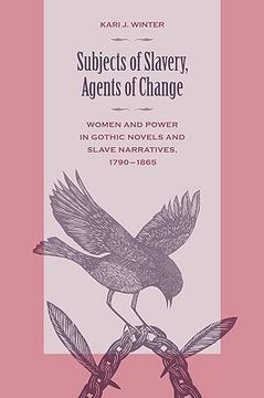 portada subjects of slavery, agents of change: women and power in gothic novels and slave narratives, 1790-1865