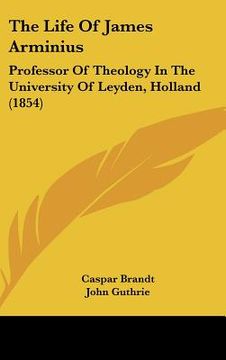 portada the life of james arminius: professor of theology in the university of leyden, holland (1854)