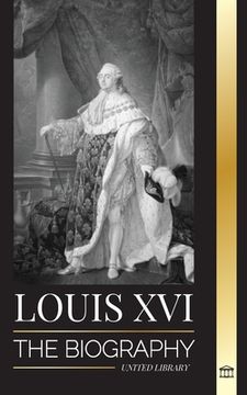 portada Louis XVI: The Biography of the Last French King, Revolution and the Fall of the Monarchy (in English)