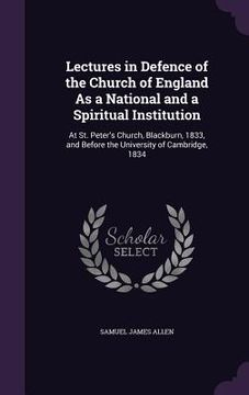 portada Lectures in Defence of the Church of England As a National and a Spiritual Institution: At St. Peter's Church, Blackburn, 1833, and Before the Univers